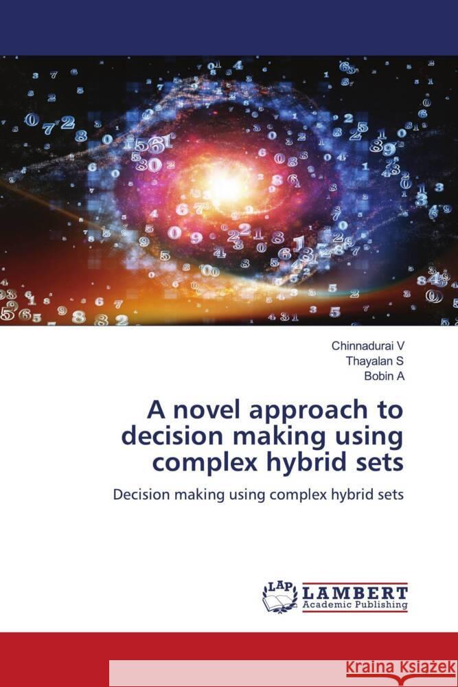 A novel approach to decision making using complex hybrid sets V, Chinnadurai, S, Thayalan, A, Bobin 9786200278418 LAP Lambert Academic Publishing