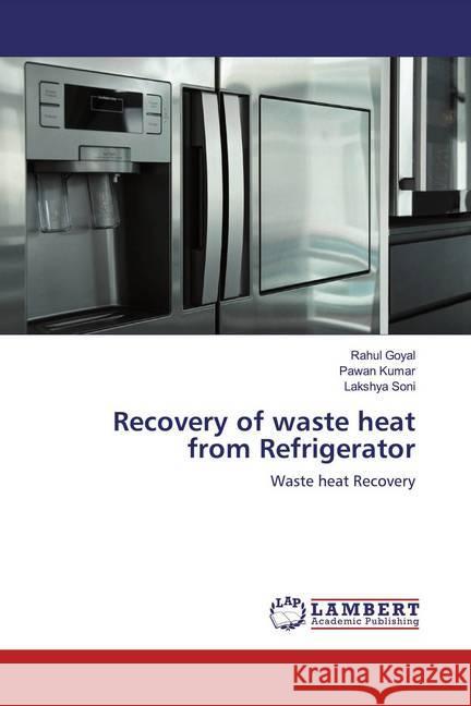 Recovery of waste heat from Refrigerator : Waste heat Recovery Goyal, Rahul; Kumar, Pawan; Soni, Lakshya 9786200279545