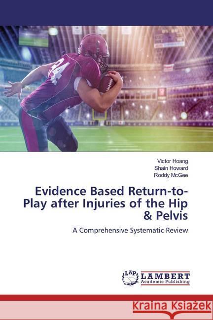 Evidence Based Return-to-Play after Injuries of the Hip & Pelvis : A Comprehensive Systematic Review Hoang, Victor; Howard, Shain; McGee, Roddy 9786200280404