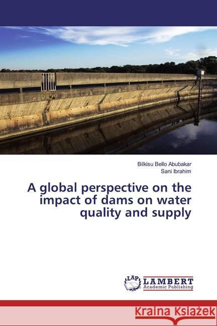 A global perspective on the impact of dams on water quality and supply Abubakar, Bilkisu Bello; Ibrahim, Sani 9786200281098 LAP Lambert Academic Publishing