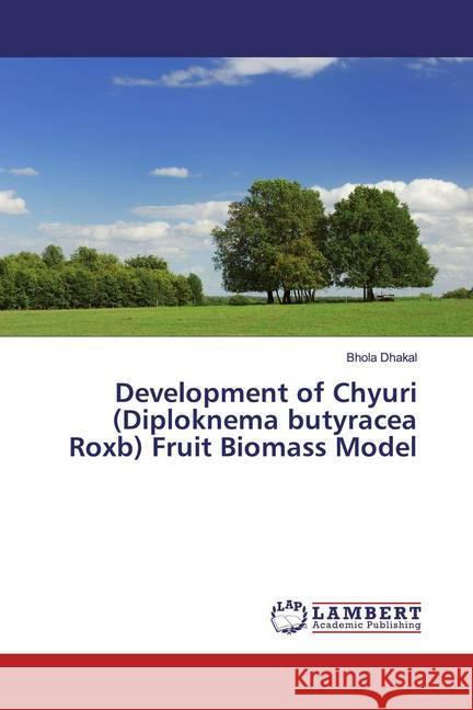 Development of Chyuri (Diploknema butyracea Roxb) Fruit Biomass Model Dhakal, Bhola 9786200281777