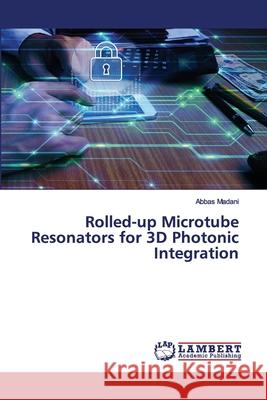 Rolled-up Microtube Resonators for 3D Photonic Integration Abbas Madani 9786200282743 LAP Lambert Academic Publishing