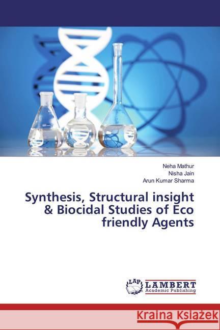 Synthesis, Structural insight & Biocidal Studies of Eco friendly Agents Mathur, Neha; Jain, Nisha; Sharma, Arun Kumar 9786200282804 LAP Lambert Academic Publishing