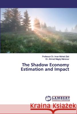 The Shadow Economy Estimation and Impact Moheb Zaki, Professor Dr. Iman; Magdy Mansour, Dr. Ahmed 9786200283627 LAP Lambert Academic Publishing