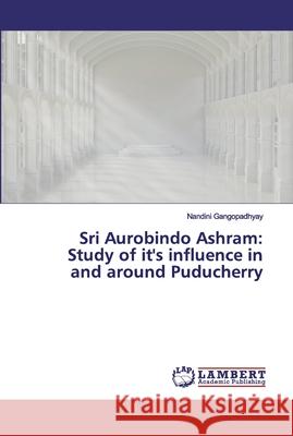 Sri Aurobindo Ashram: Study of it's influence in and around Puducherry Gangopadhyay, Nandini 9786200284105