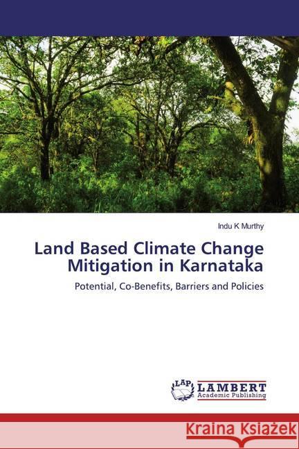 Land Based Climate Change Mitigation in Karnataka : Potential, Co-Benefits, Barriers and Policies K Murthy, Indu 9786200285034 LAP Lambert Academic Publishing