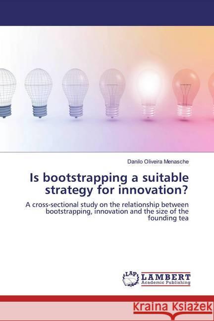 Is bootstrapping a suitable strategy for innovation? : A cross-sectional study on the relationship between bootstrapping, innovation and the size of the founding tea Oliveira Menasche, Danilo 9786200285393