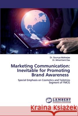 Marketing Communication: Inevitable for Promoting Brand Awareness Dr Soumya Mukherjee, Dr Mrinal Kanti Das 9786200285652