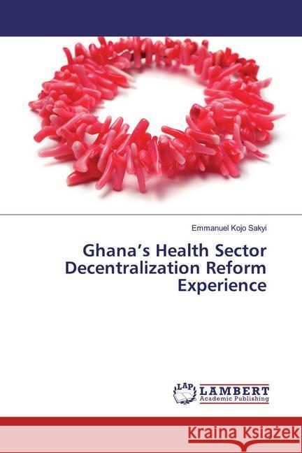 Ghana's Health Sector Decentralization Reform Experience Sakyi, Emmanuel Kojo 9786200286932 LAP Lambert Academic Publishing