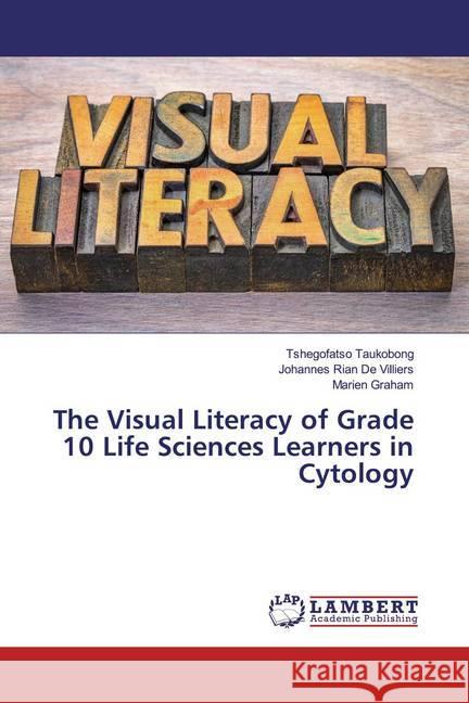 The Visual Literacy of Grade 10 Life Sciences Learners in Cytology Taukobong, Tshegofatso; De Villiers, Johannes Rian; Graham, Marien 9786200286963