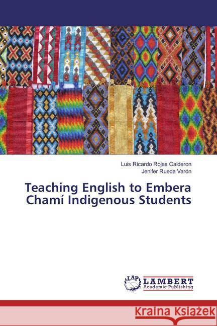 Teaching English to Embera Chamí Indigenous Students Rojas Calderon, Luis Ricardo; Rueda Varón, Jenifer 9786200287113 LAP Lambert Academic Publishing