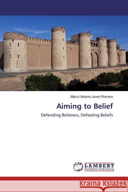 Aiming to Belief : Defending Believers, Defeating Beliefs Joven Romero, Marco Antonio 9786200287243