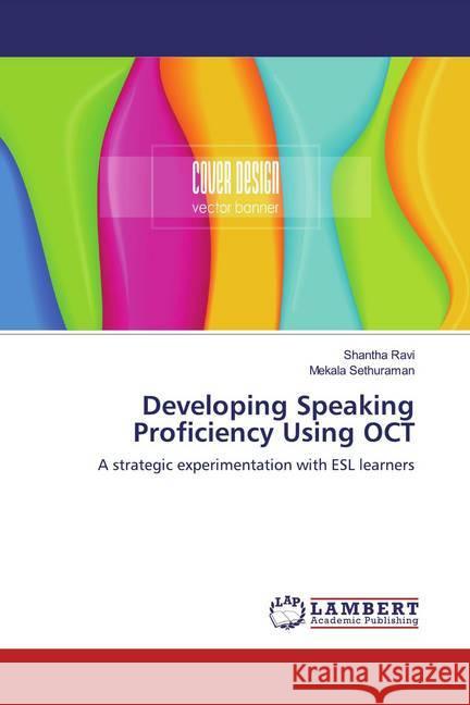 Developing Speaking Proficiency Using OCT : A strategic experimentation with ESL learners Ravi, Shantha; Sethuraman, Mekala 9786200288349