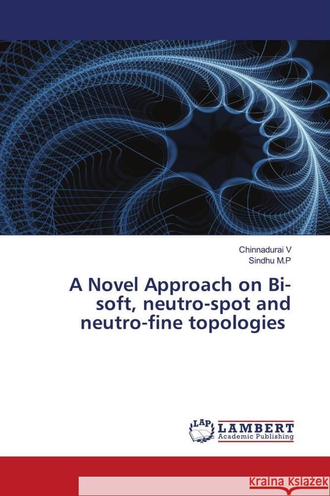 A Novel Approach on Bi-soft, neutro-spot and neutro-fine topologies V, Chinnadurai, M.P, Sindhu 9786200288851