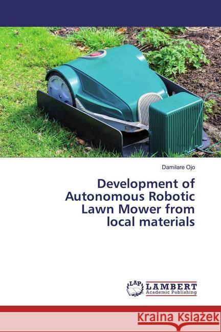Development of Autonomous Robotic Lawn Mower from local materials Ojo, Damilare 9786200289223 LAP Lambert Academic Publishing