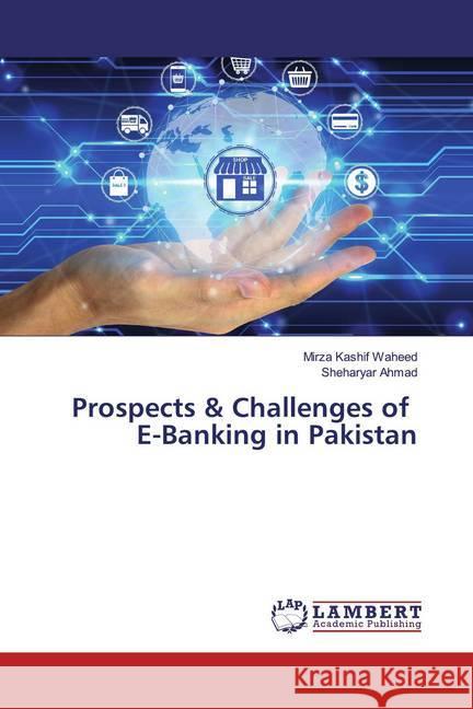 Prospects & Challenges of E-Banking in Pakistan Waheed, Mirza Kashif; Ahmad, Sheharyar 9786200289933