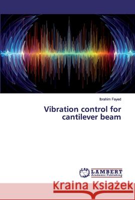 Vibration control for cantilever beam Fayed, Ibrahim 9786200291646 LAP Lambert Academic Publishing