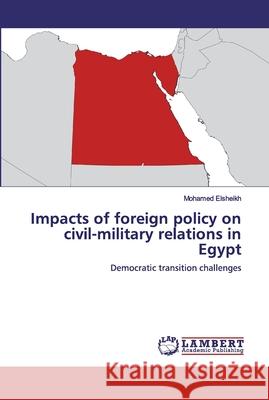 Impacts of foreign policy on civil-military relations in Egypt Elsheikh, Mohamed 9786200294555