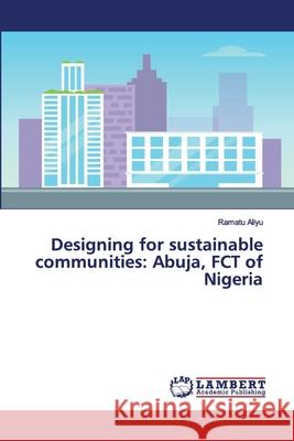 Designing for sustainable communities: Abuja, FCT of Nigeria Ramatu Aliyu 9786200295071