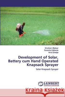 Development of Solar, Battery cum Hand Operated Knapsack Sprayer Zilpilwar, Shubham 9786200295293