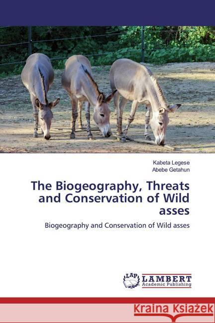 The Biogeography, Threats and Conservation of Wild asses : Biogeography and Conservation of Wild asses Legese, Kabeta; Getahun, Abebe 9786200295590