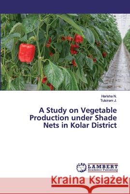 A Study on Vegetable Production under Shade Nets in Kolar District N., Harisha; J., Tulsiram 9786200296238 LAP Lambert Academic Publishing