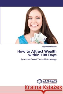 How to Attract Wealth within 108 Days Krishnan, Jagadeesh 9786200296894 LAP Lambert Academic Publishing