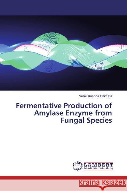 Fermentative Production of Amylase Enzyme from Fungal Species Chimata, Murali Krishna 9786200297259