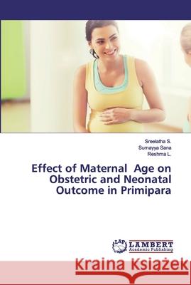 Effect of Maternal Age on Obstetric and Neonatal Outcome in Primipara S., Sreelatha; Sana, Sumayya; L., Reshma 9786200298126