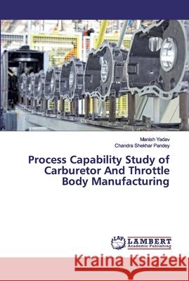 Process Capability Study of Carburetor And Throttle Body Manufacturing Yadav, Manish; Pandey, Chandra Shekhar 9786200299178 LAP Lambert Academic Publishing