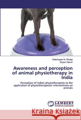 Awareness and perception of animal physiotherapy in India Gholap, Dakshayani N. 9786200300287 LAP Lambert Academic Publishing