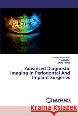 Advanced Diagnostic Imaging In Periodontal And Implant Surgeries Subramanian, Shilpa; Rao, Prajakta; Rathod, Varsha 9786200300485