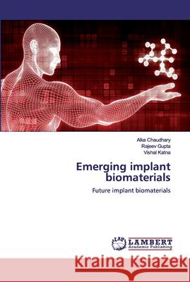 Emerging implant biomaterials Chaudhary, Alka 9786200300980 LAP Lambert Academic Publishing