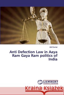Anti Defection Law in Aaya Ram Gaya Ram politics of India KUMAR, ANIL 9786200301239