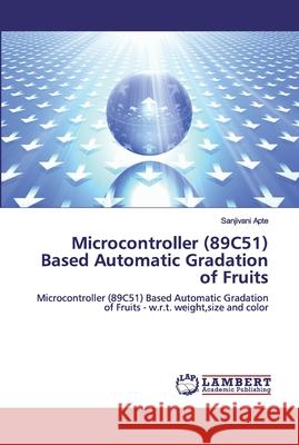 Microcontroller (89C51) Based Automatic Gradation of Fruits Apte, Sanjivani 9786200302793 LAP Lambert Academic Publishing