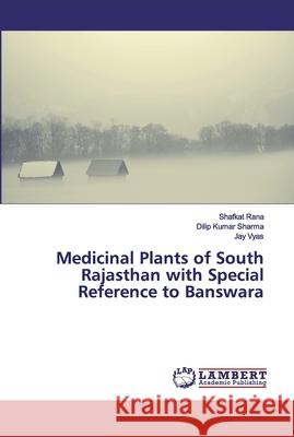 Medicinal Plants of South Rajasthan with Special Reference to Banswara Rana, Shafkat; Sharma, Dilip Kumar; Vyas, Jay 9786200304254
