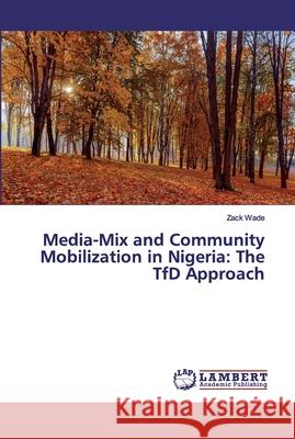 Media-Mix and Community Mobilization in Nigeria: The TfD Approach Zack Wade 9786200304971 LAP Lambert Academic Publishing