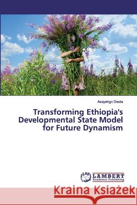 Transforming Ethiopia's Developmental State Model for Future Dynamism Desta, Asayehgn 9786200306777