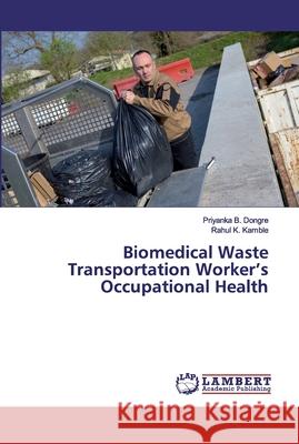 Biomedical Waste Transportation Worker's Occupational Health Dongre, Priyanka B.; Kamble, Rahul K. 9786200309020 LAP Lambert Academic Publishing