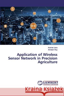 Application of Wireless Sensor Network in Precision Agriculture Jana, Avishek; Roy, Arindam 9786200309594