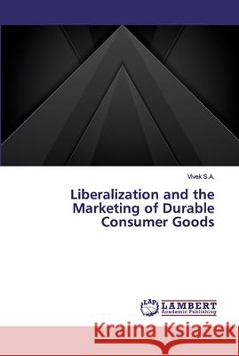 Liberalization and the Marketing of Durable Consumer Goods S.A., Vivek 9786200309648 LAP Lambert Academic Publishing