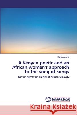 A Kenyan poetic and an African women's approach to the song of songs Juma, Dorcas 9786200309877