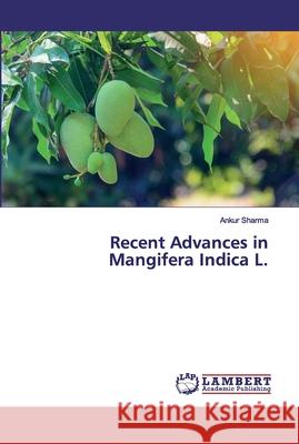 Recent Advances in Mangifera Indica L. Sharma, Ankur 9786200310613