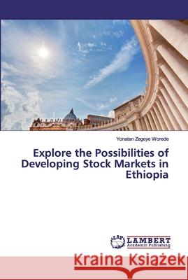 Explore the Possibilities of Developing Stock Markets in Ethiopia Zegeye Worede, Yonatan 9786200312143 LAP Lambert Academic Publishing
