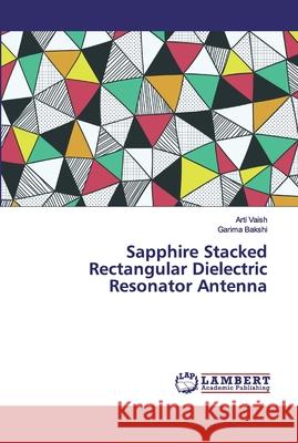 Sapphire Stacked Rectangular Dielectric Resonator Antenna Vaish, Arti; Bakshi, Garima 9786200312303 LAP Lambert Academic Publishing