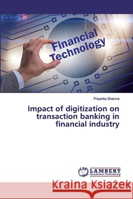 Impact of digitization on transaction banking in financial industry Sharma, Priyanka 9786200312853 LAP Lambert Academic Publishing