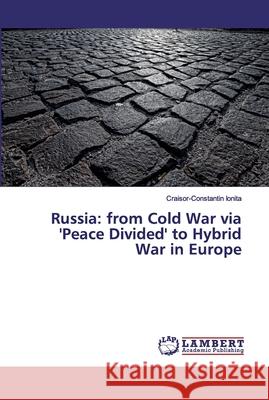 Russia: from Cold War via 'Peace Divided' to Hybrid War in Europe Ionita, Craisor-Constantin 9786200313812