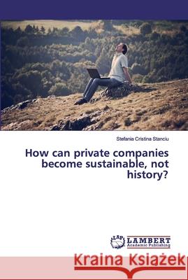 How can private companies become sustainable, not history? Stanciu, Stefania Cristina 9786200314048