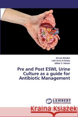 Pre and Post ESWL Urine Culture as a guide for Antibiotic Management Abdullah, Ahmed; Amer Al-Anbary, Laith; Hassan, Jabbar S. 9786200314055