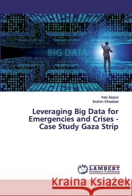 Leveraging Big Data for Emergencies and Crises - Case Study Gaza Strip Zaqout, Ihab; Elhaddad, Ibrahim 9786200314215 LAP Lambert Academic Publishing